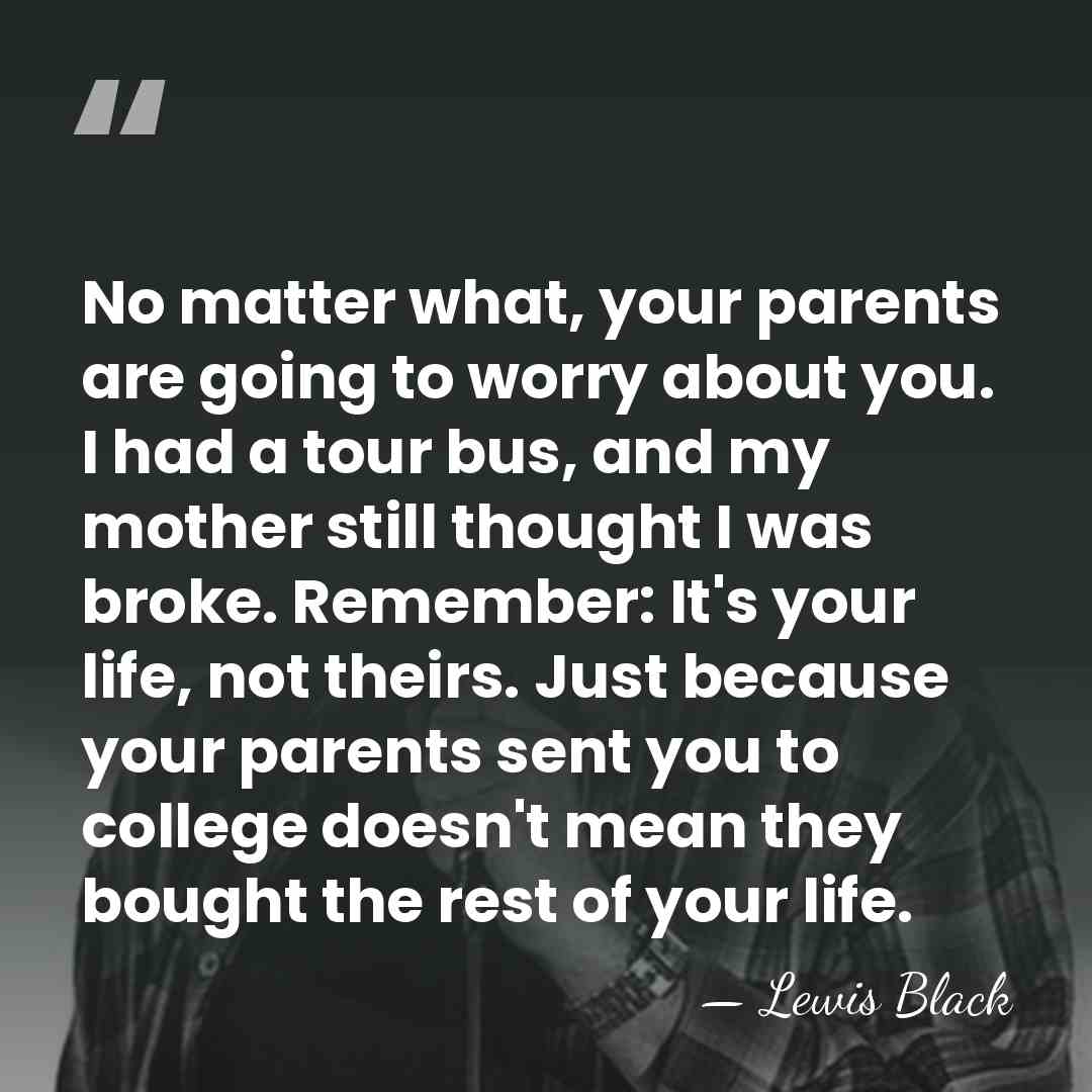 No matter what, your parents are going to worry about you. I&hellip; - Lewis Black
