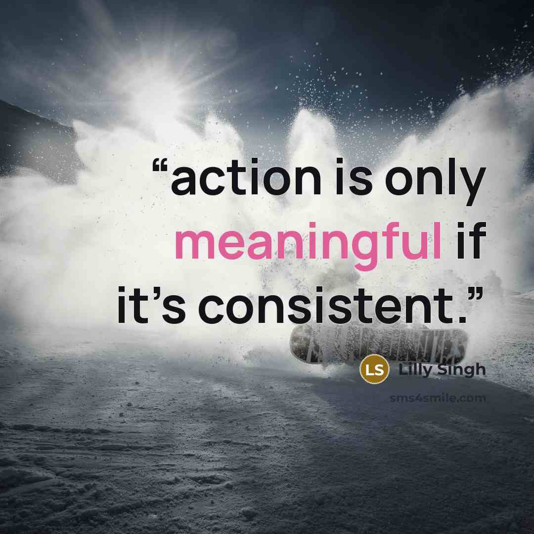 “action is only meaningful if it’s consistent.” quote by Lilly Singh