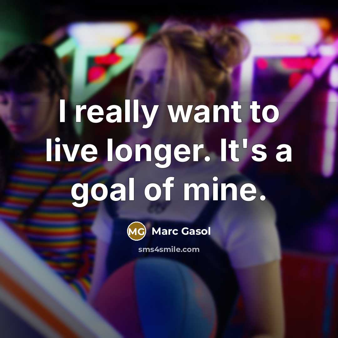 “I really want to live longer. It's a goal of…” quote by Marc Gasol