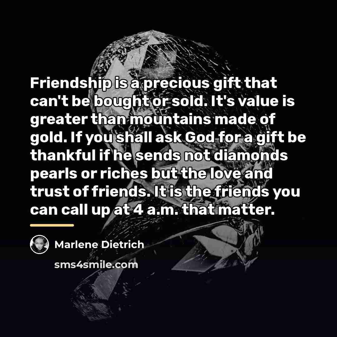 “Friendship is a precious gift that can't be bought or…” quote by Marlene Dietrich