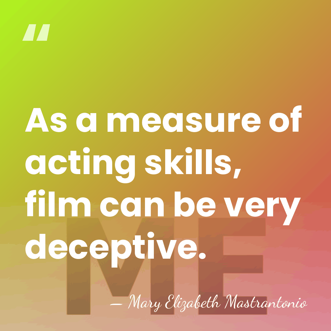 As a measure of acting skills, film can be very deceptive. - Mary Elizabeth Mastrantonio