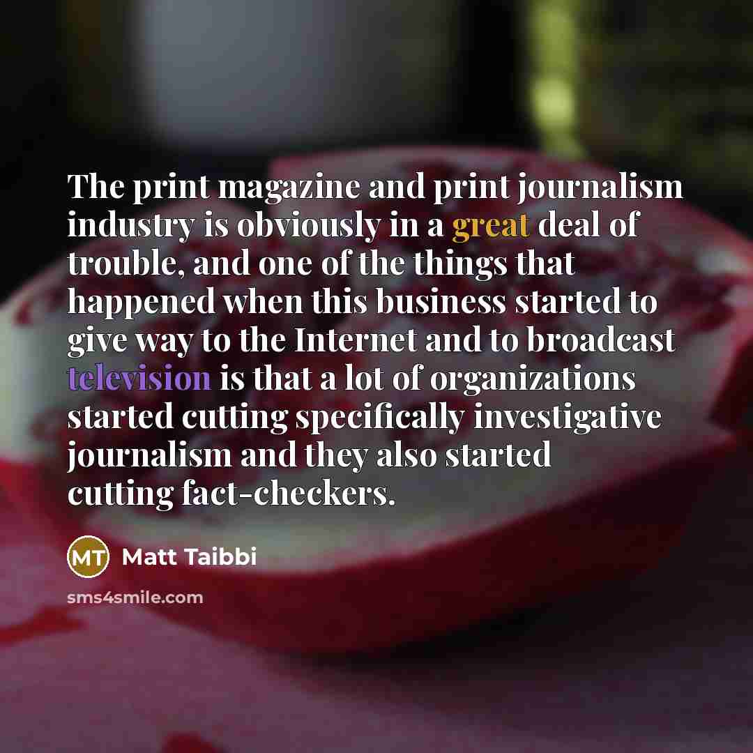 “The print magazine and print journalism industry is obviously in…” quote by Matt Taibbi