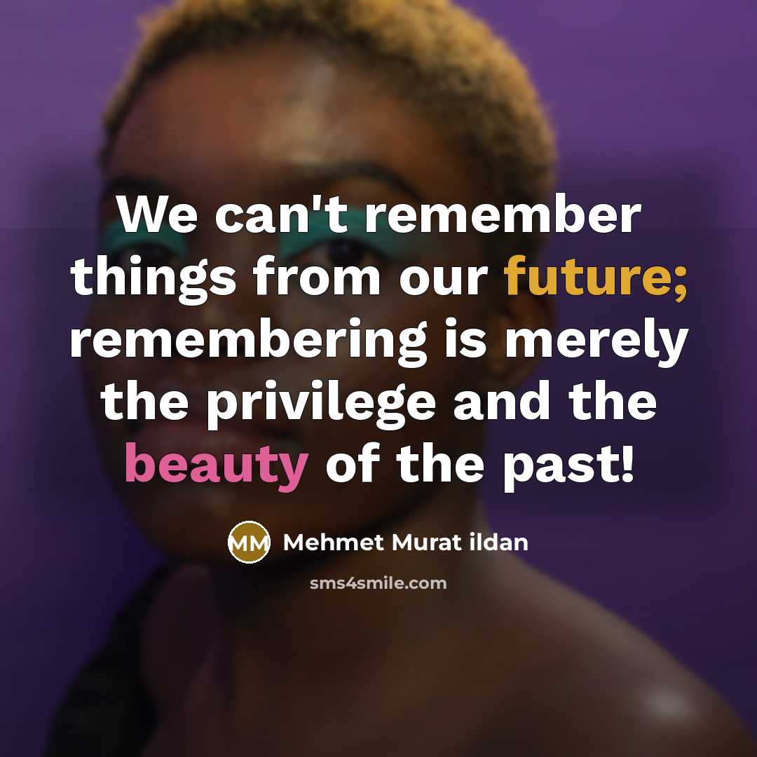 “We can't remember things from our future; remembering is merely…” quote by Mehmet Murat Ildan