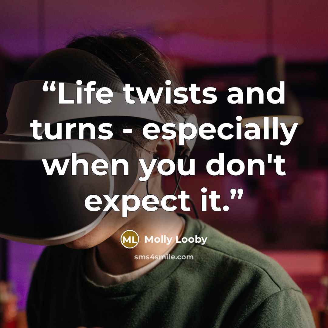 “Life twists and turns - especially when you don't expect it.” quote by Molly Looby