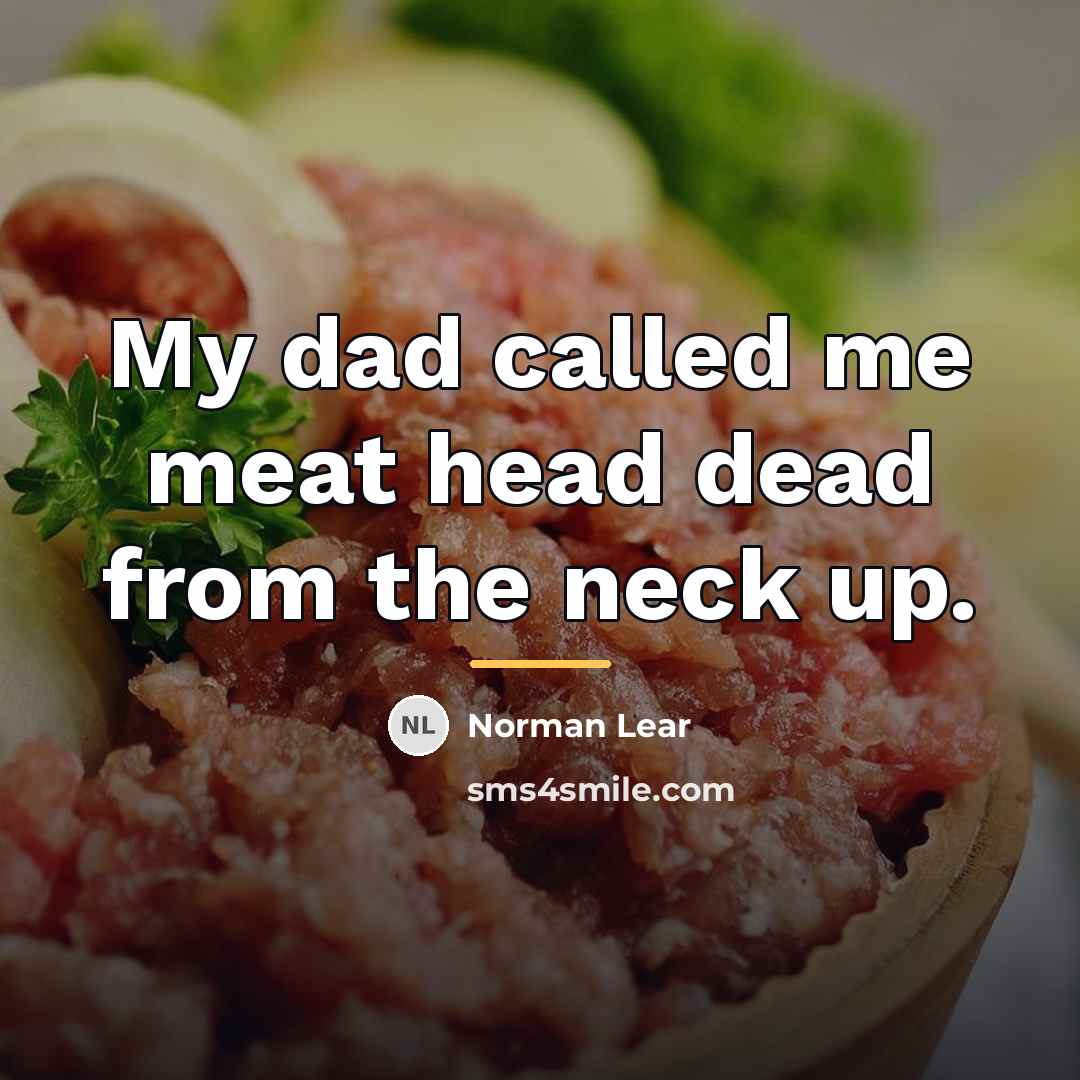“My dad called me meat head dead from the neck…” quote by Norman Lear
