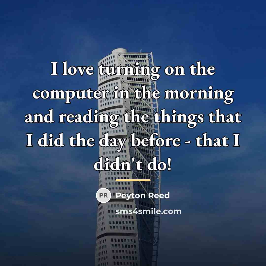 “I love turning on the computer in the morning and…” quote by Peyton Reed