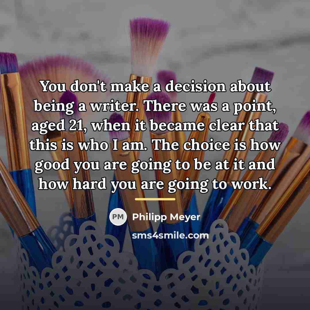 “You don't make a decision about being a writer. There…” quote by Philipp Meyer