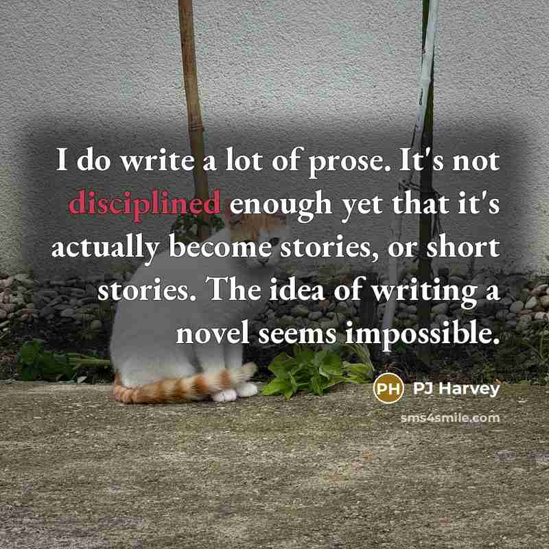 “I do write a lot of prose. It's not disciplined…” quote by PJ Harvey