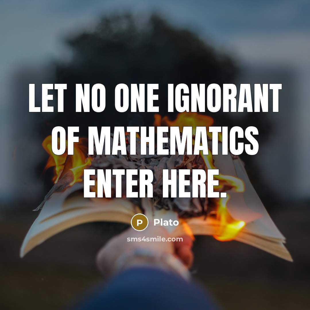 “Let no one ignorant of Mathematics enter here.” quote by Plato