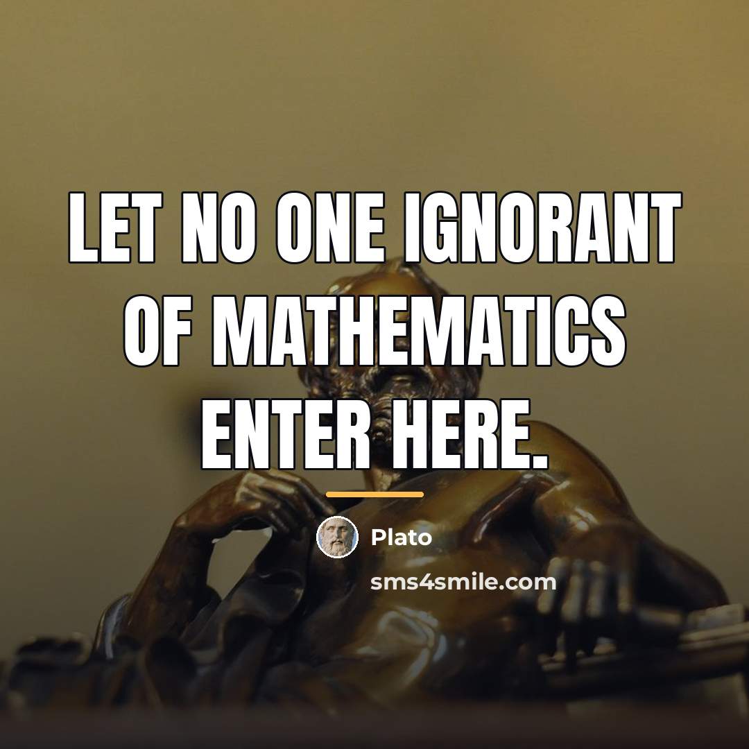 “Let no one ignorant of Mathematics enter here.…” quote by Plato