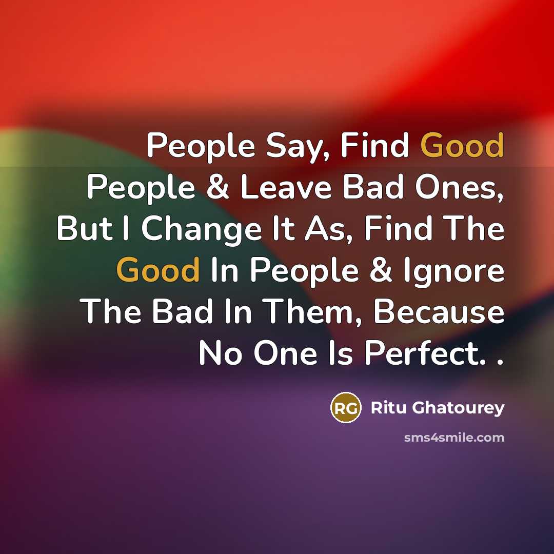 “People Say, Find Good People & Leave Bad Ones, But I Change It As, Find The Good In People & Ignore The Bad In Them, Because No One Is Perfect. .” quote by Ritu Ghatourey