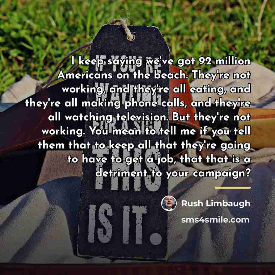 “I keep saying we've got 92 million Americans on the…” quote by Rush Limbaugh