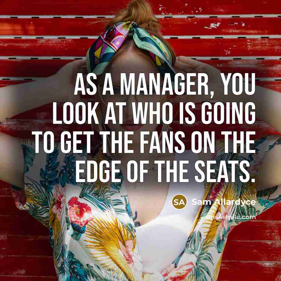 “As a manager, you look at who is going to…” quote by Sam Allardyce