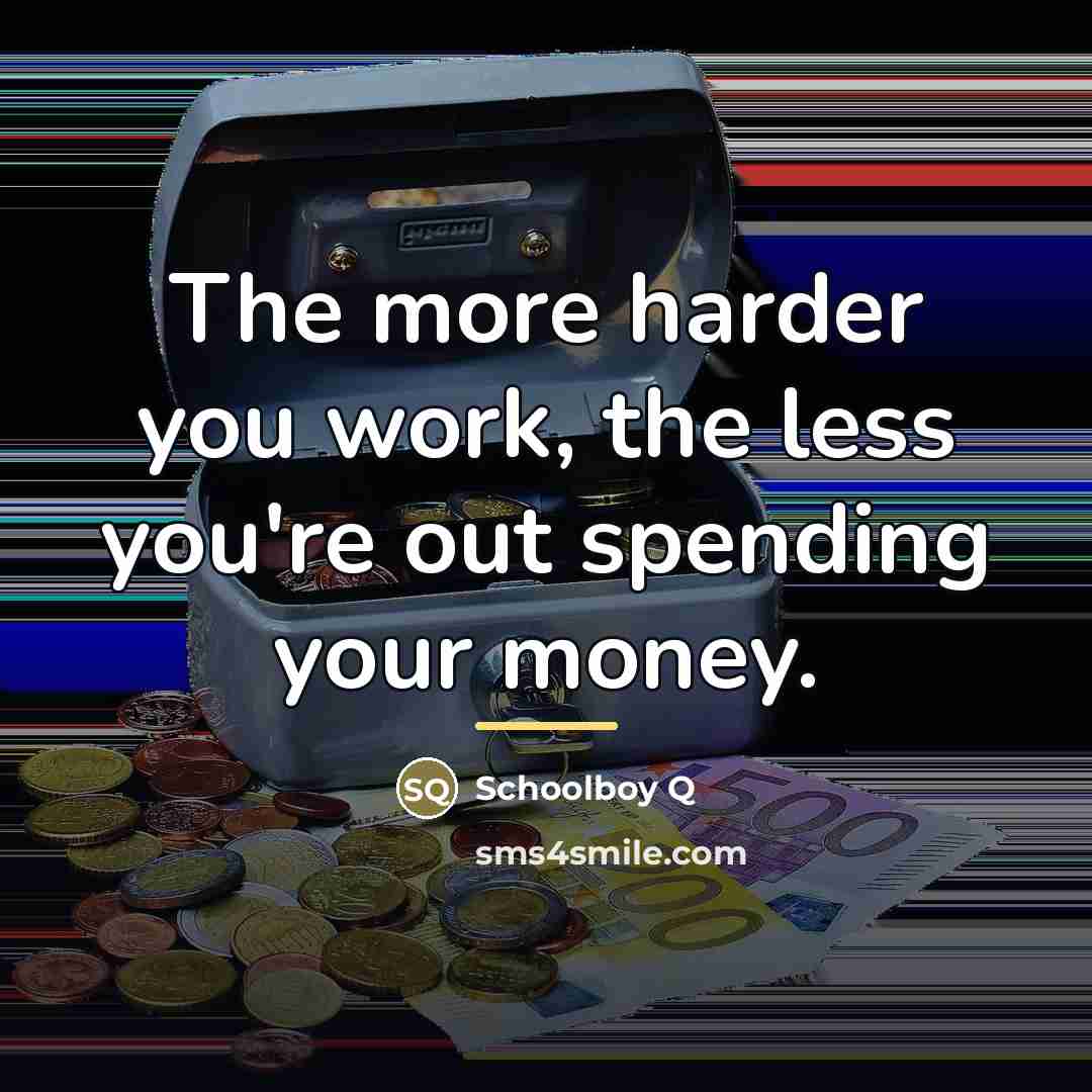“The more harder you work, the less you're out spending…” quote by Schoolboy Q