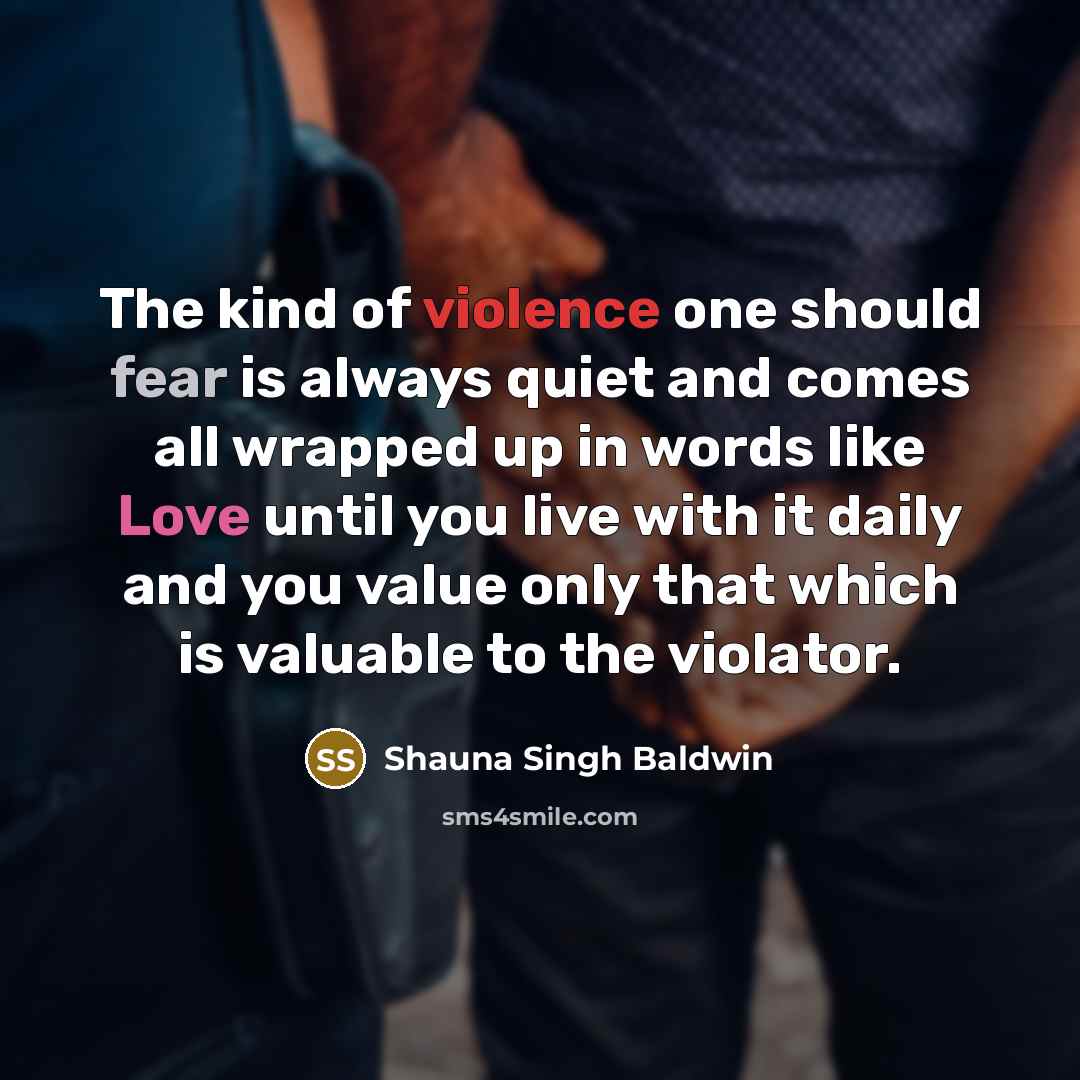 “The kind of violence one should fear is always quiet…” quote by Shauna Singh Baldwin