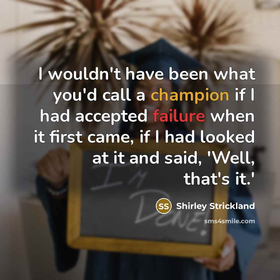 “I wouldn't have been what you'd call a champion if I had accepted failure when it first came, if I had looked at it and said, 'Well, that's it.'” quote by Shirley Strickland
