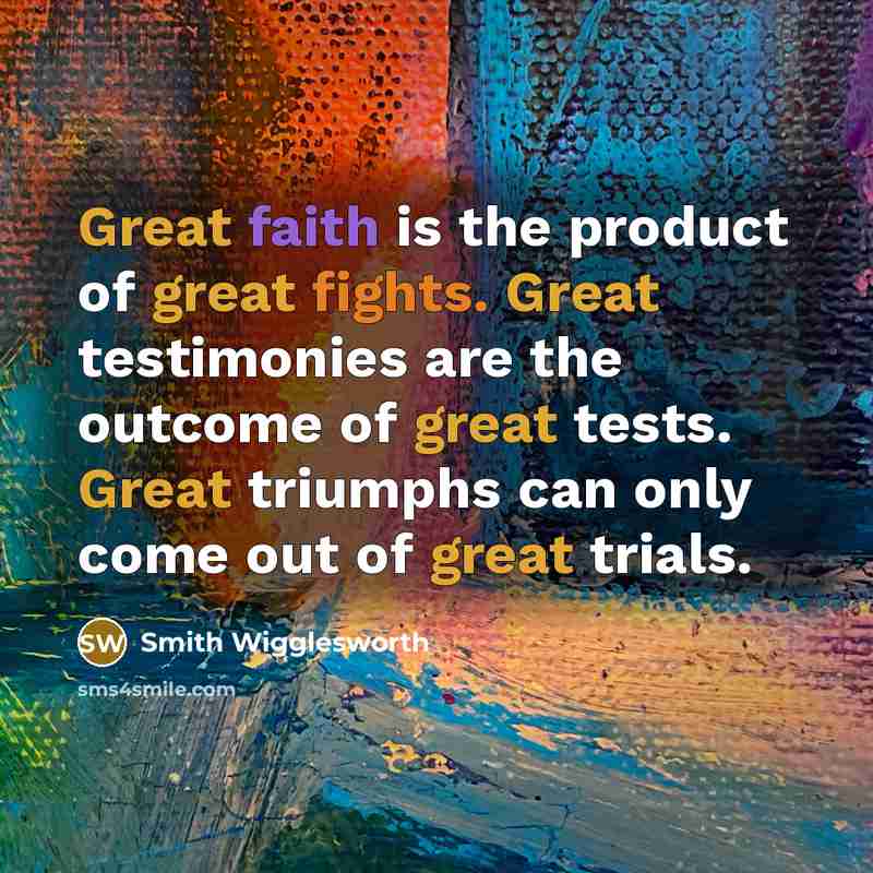 “Great faith is the product of great fights. Great testimonies…” quote by Smith Wigglesworth