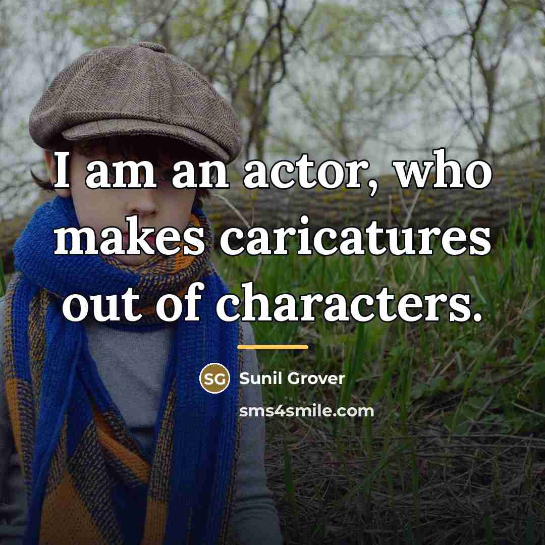 “I am an actor, who makes caricatures out of characters.…” quote by Sunil Grover