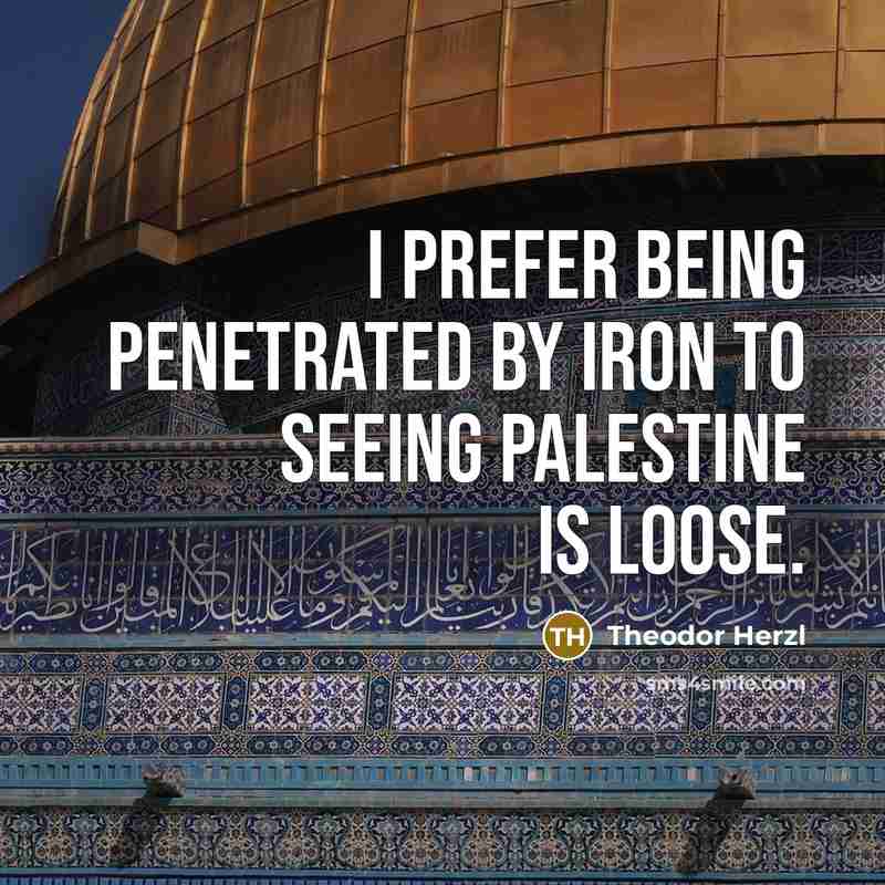 “I prefer being penetrated by iron to seeing Palestine is…” quote by Theodor Herzl
