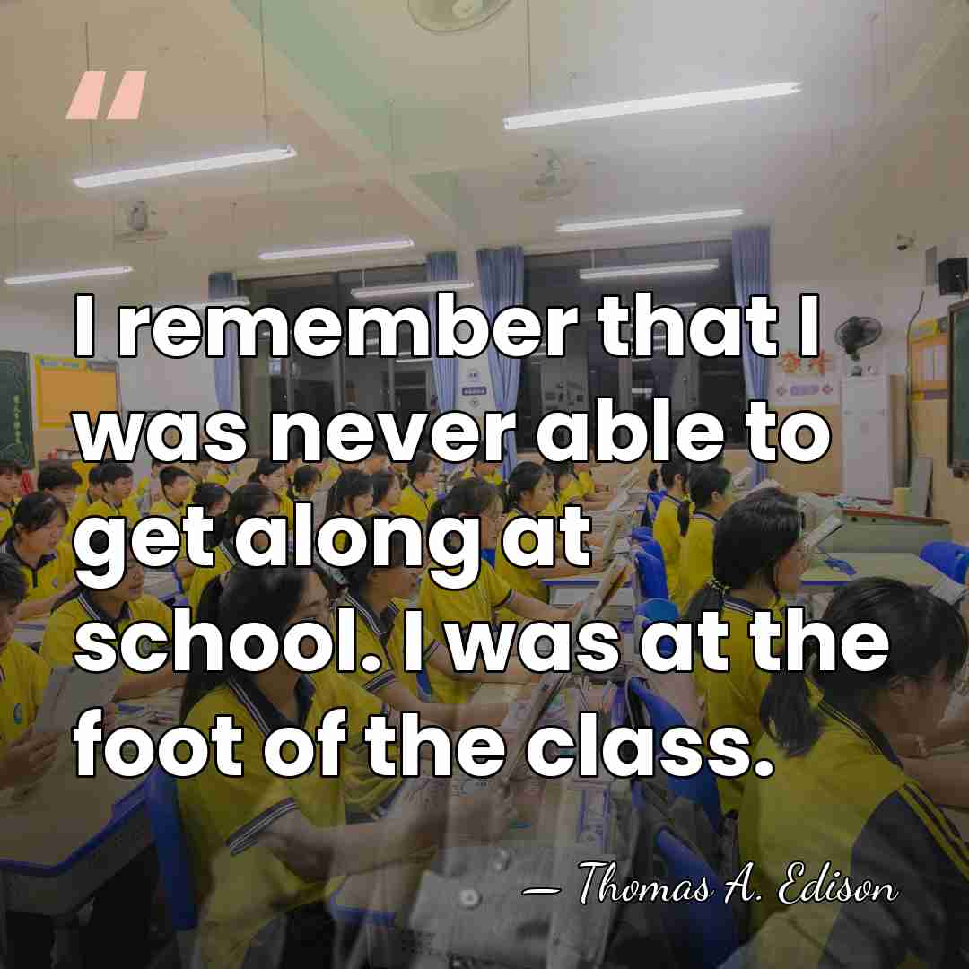 I remember that I was never able to get along at school.&hellip; - Thomas Edison