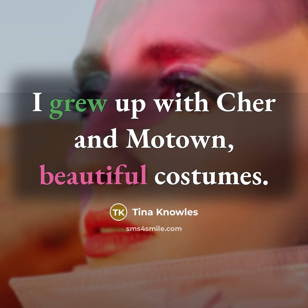 “I grew up with Cher and Motown, beautiful costumes.…” quote by Tina Knowles