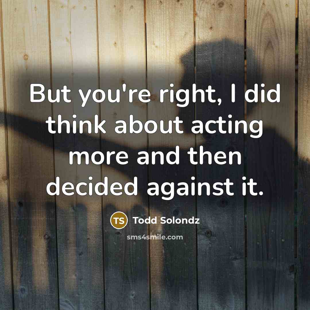 “But you're right, I did think about acting more and…” quote by Todd Solondz