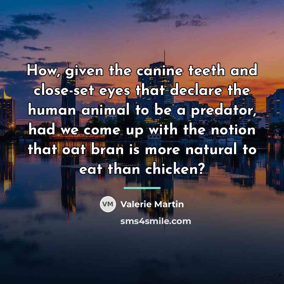 “How, given the canine teeth and close-set eyes that declare…” quote by Valerie Martin