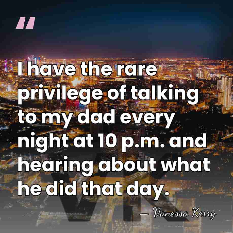 I have the rare privilege of talking to my dad every night&hellip; - Vanessa Kerry