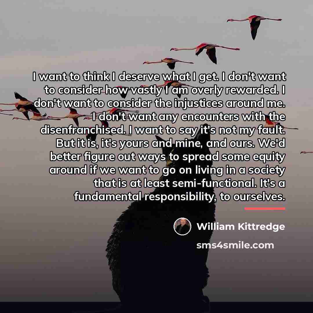 “I want to think I deserve what I get. I…” quote by William Kittredge