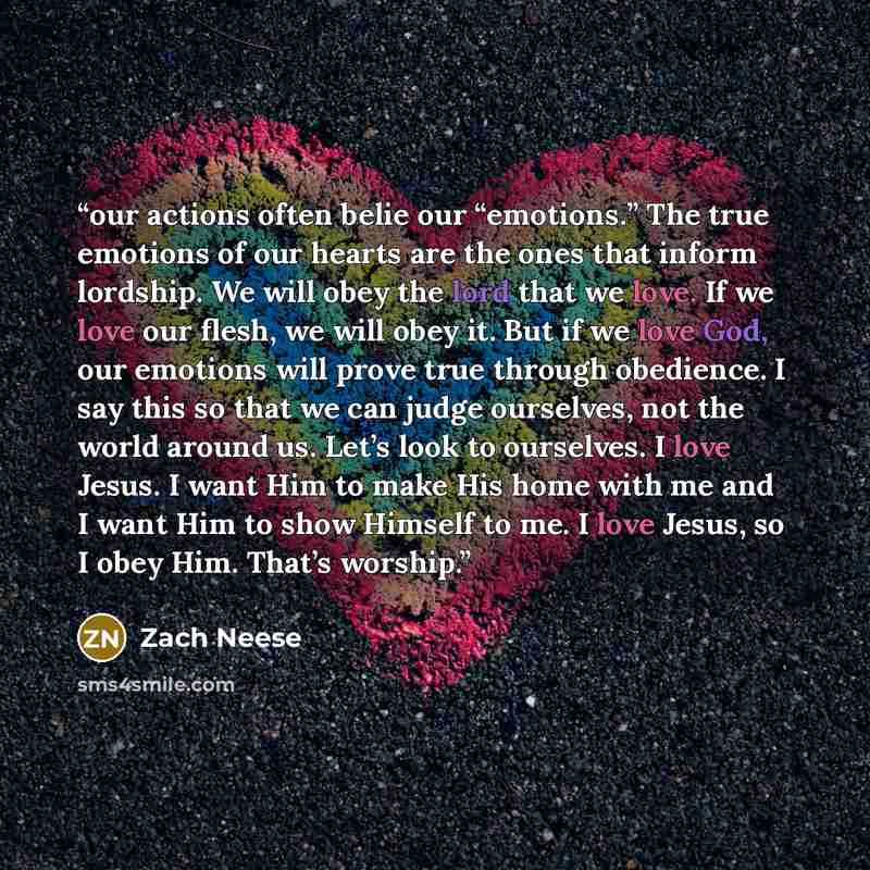 “our actions often belie our “emotions.” The true emotions of our hearts are the ones that inform lordship. We will obey the lord that we love. If we love our flesh, we will obey it. But if we love God, our emotions will prove true through obedience. I say this so that we can judge ourselves, not…” quote by Zach Neese