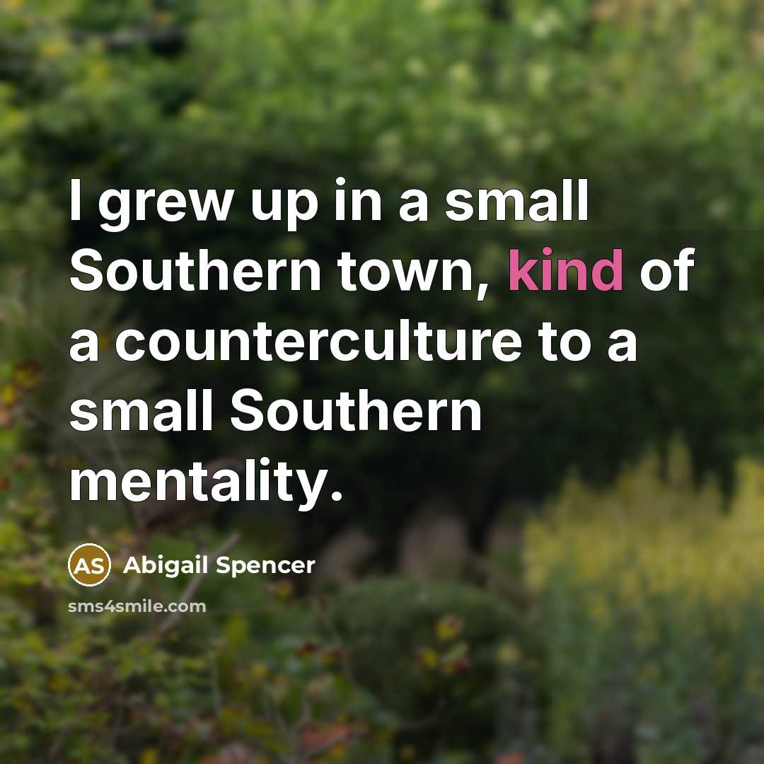 “I grew up in a small Southern town, kind of…” quote by Abigail Spencer
