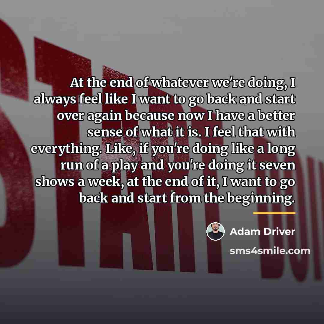 “At the end of whatever we're doing, I always feel…” quote by Adam Driver