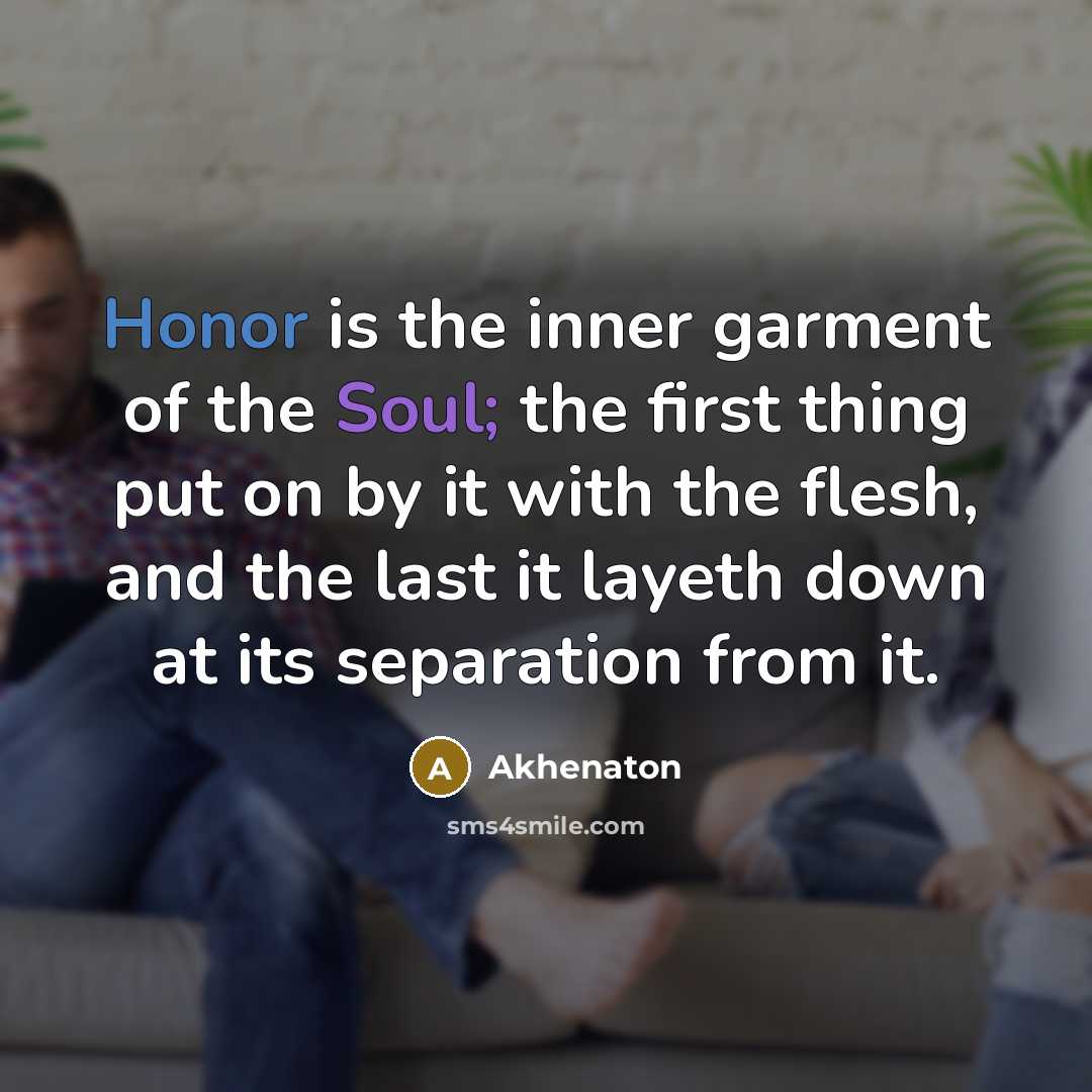 “Honor is the inner garment of the Soul; the first…” quote by Akhenaton