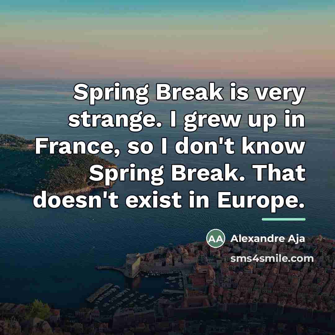 “Spring Break is very strange. I grew up in France,…” quote by Alexandre Aja