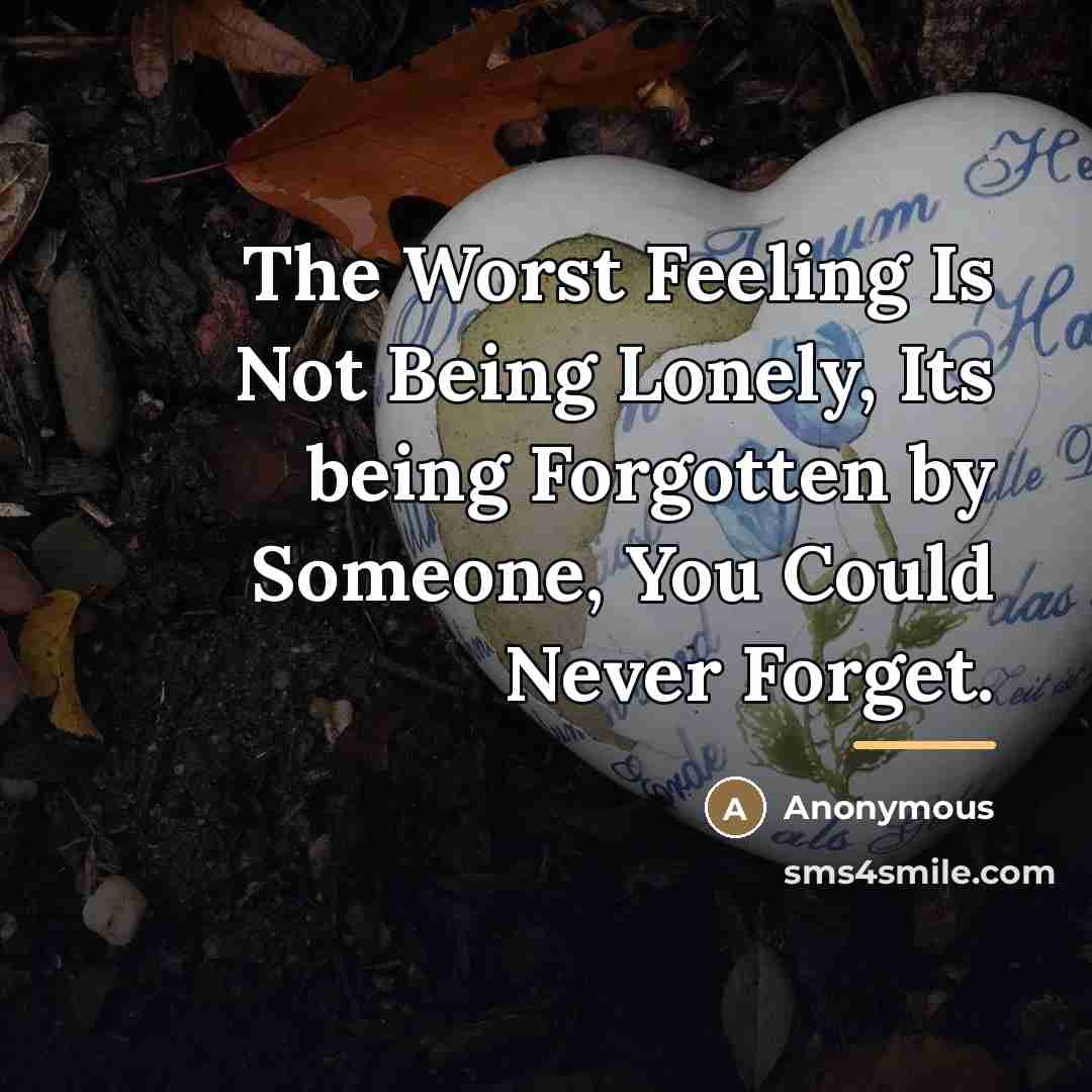 “The Worst Feeling Is Not Being Lonely, Its being Forgotten…” quote by Anonymous