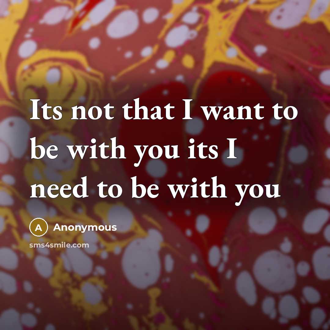 “Its not that I want to be with you its I need to be with you” quote by Anonymous