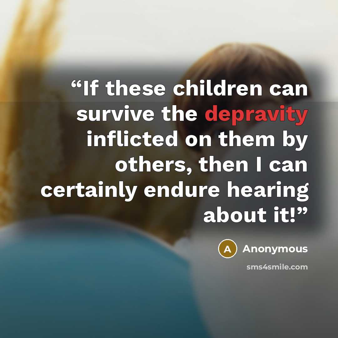 “If these children can survive the depravity inflicted on them by others, then I can certainly endure hearing about it!” quote by Anonymous