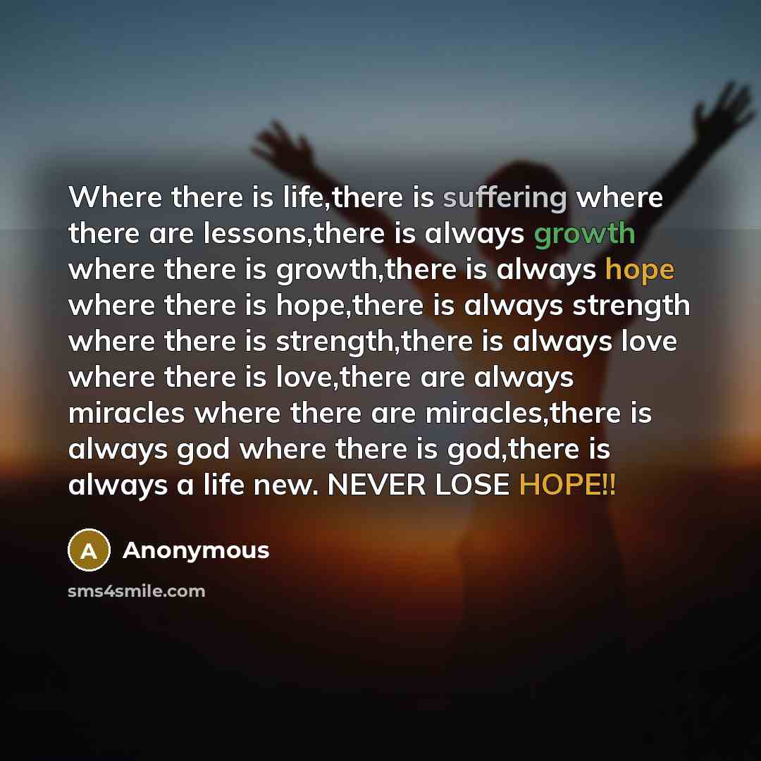“Where there is life,there is suffering where there are lessons,there is always growth where there is growth,there is always hope where there is hope,there is always strength where there is strength,there is always love where there is love,there are always miracles where there are miracles,there is…” quote by Anonymous