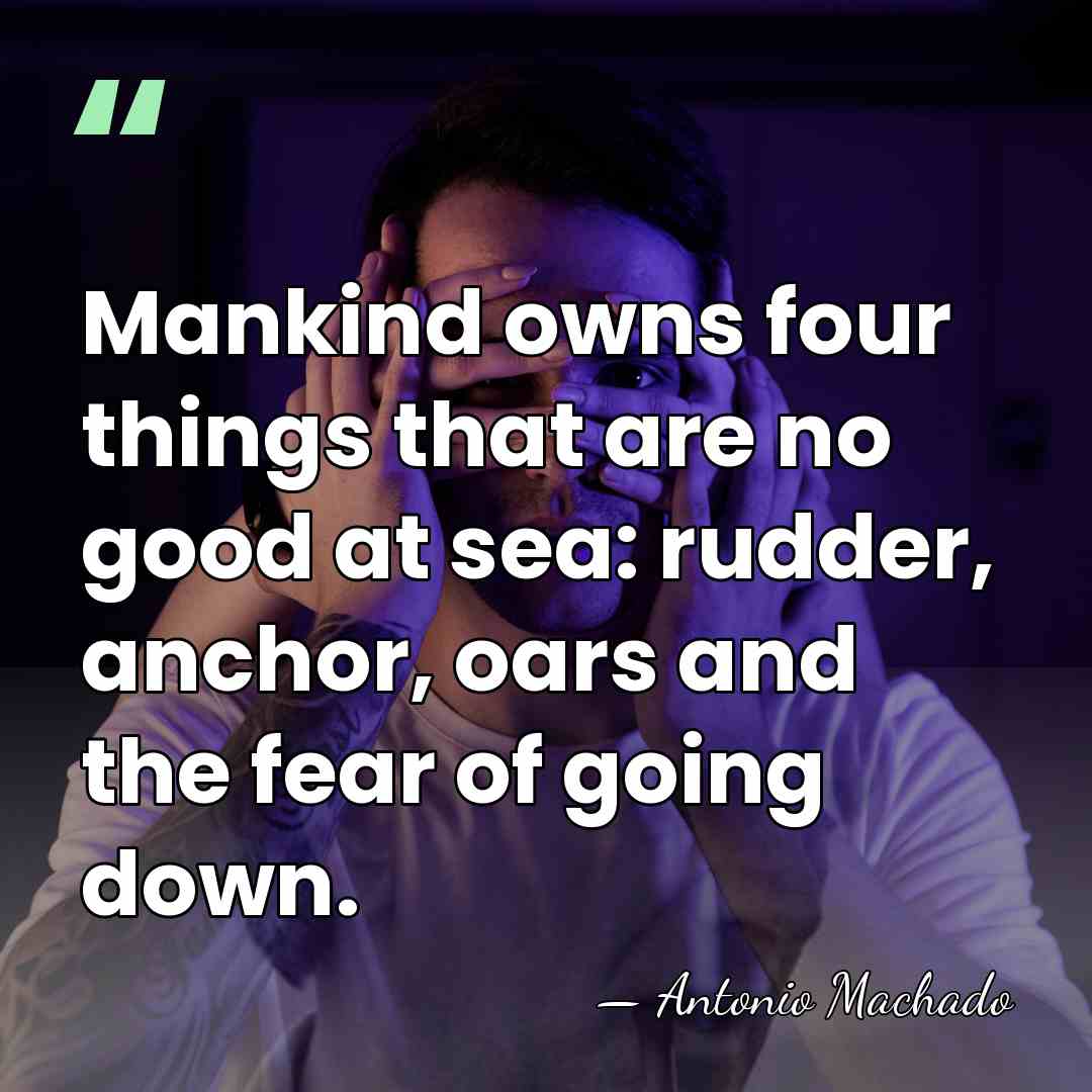 Mankind owns four things that are no good at sea: rudder, anchor,&hellip; - Antonio Machado