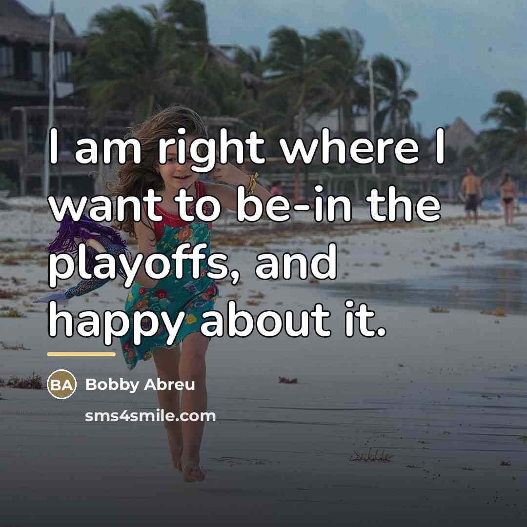 “I am right where I want to be-in the playoffs,…” quote by Bobby Abreu