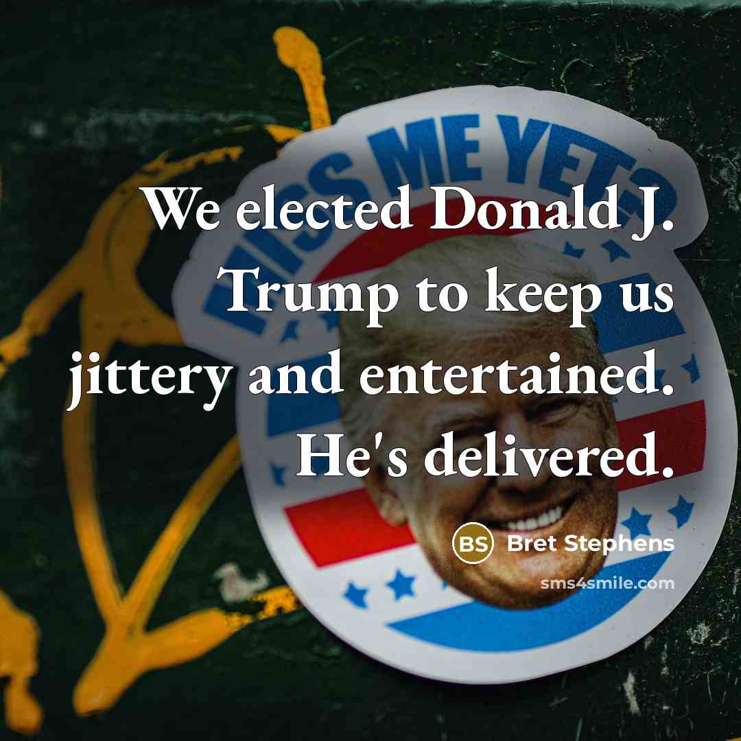 “We elected Donald J. Trump to keep us jittery and…” quote by Bret Stephens