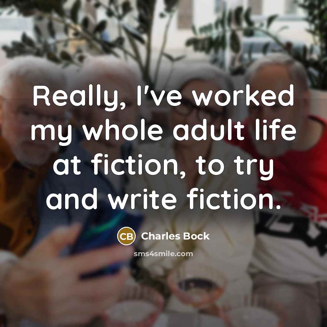 “Really, I've worked my whole adult life at fiction, to…” quote by Charles Bock