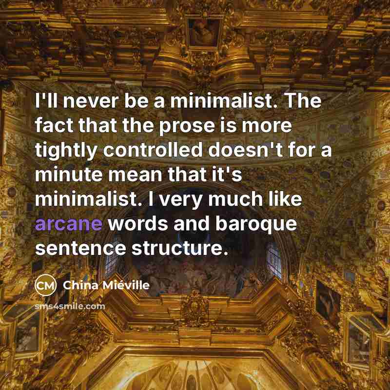 “I'll never be a minimalist. The fact that the prose…” quote by China Mieville