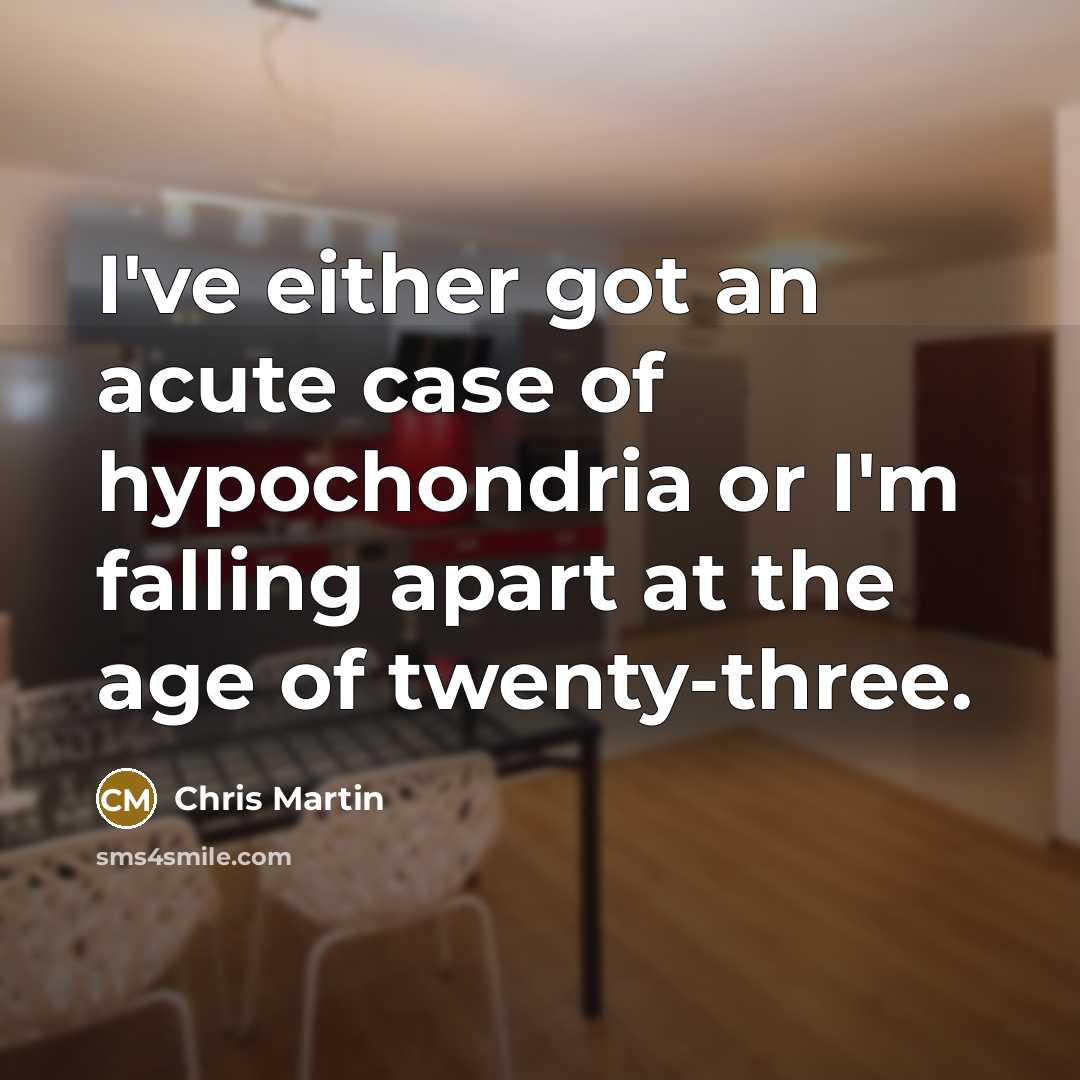 “I've either got an acute case of hypochondria or I'm…” quote by Chris Martin
