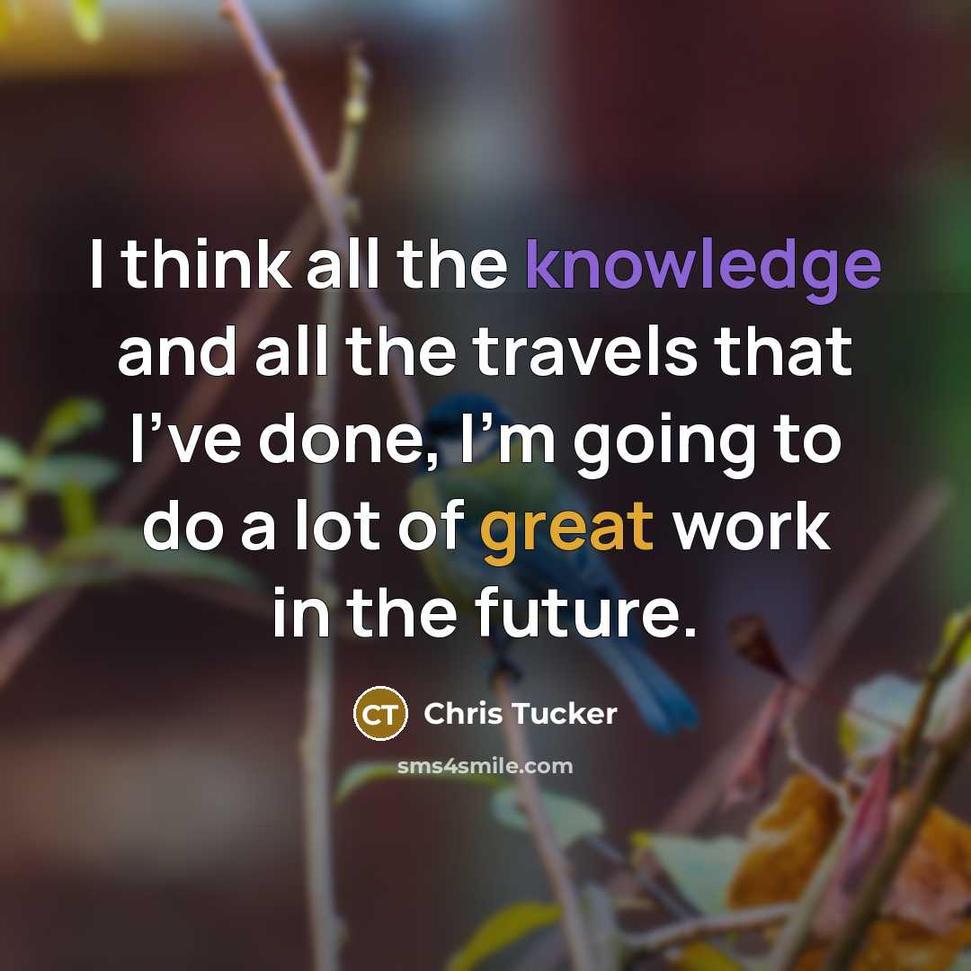 “I think all the knowledge and all the travels that…” quote by Chris Tucker