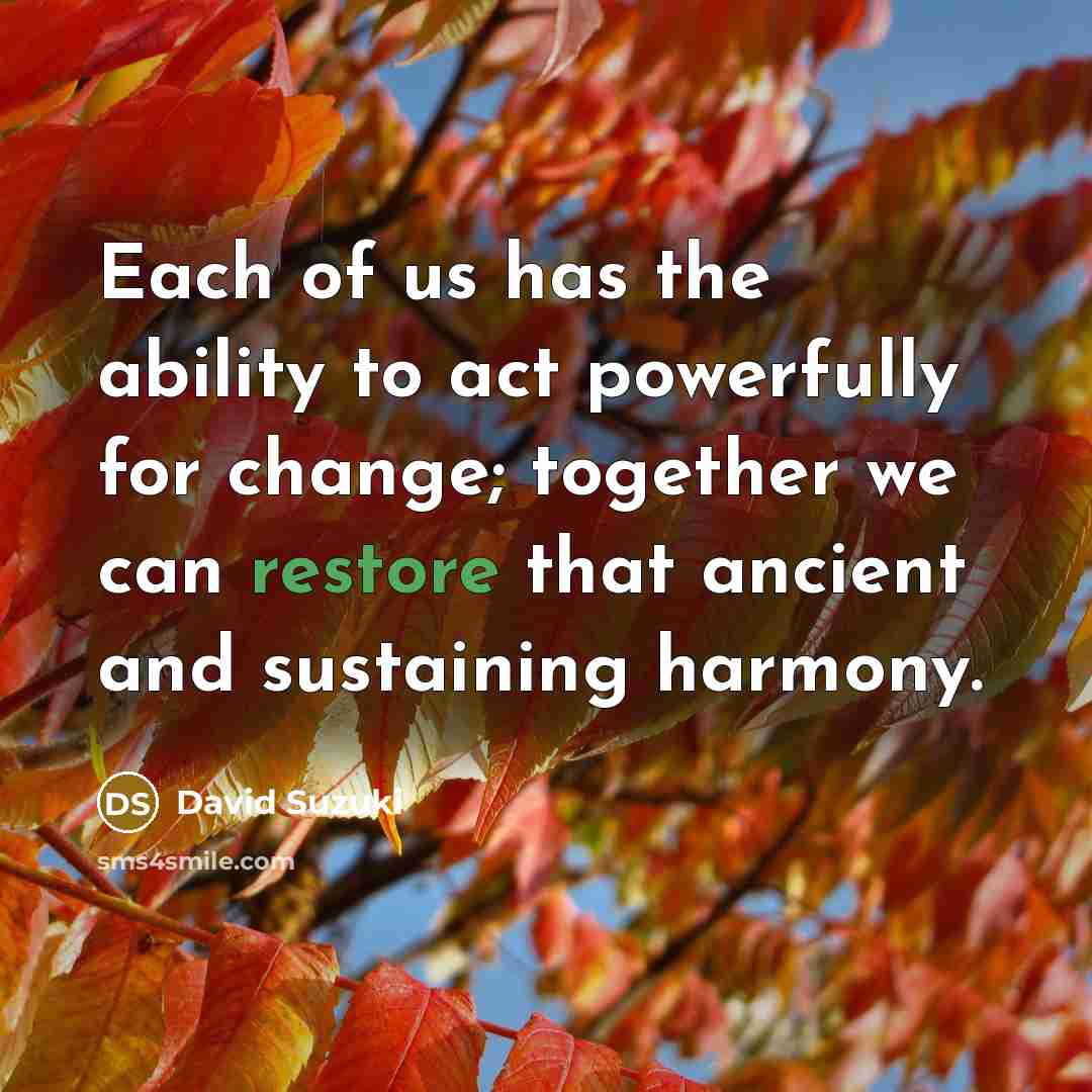 “Each of us has the ability to act powerfully for…” quote by David Suzuki