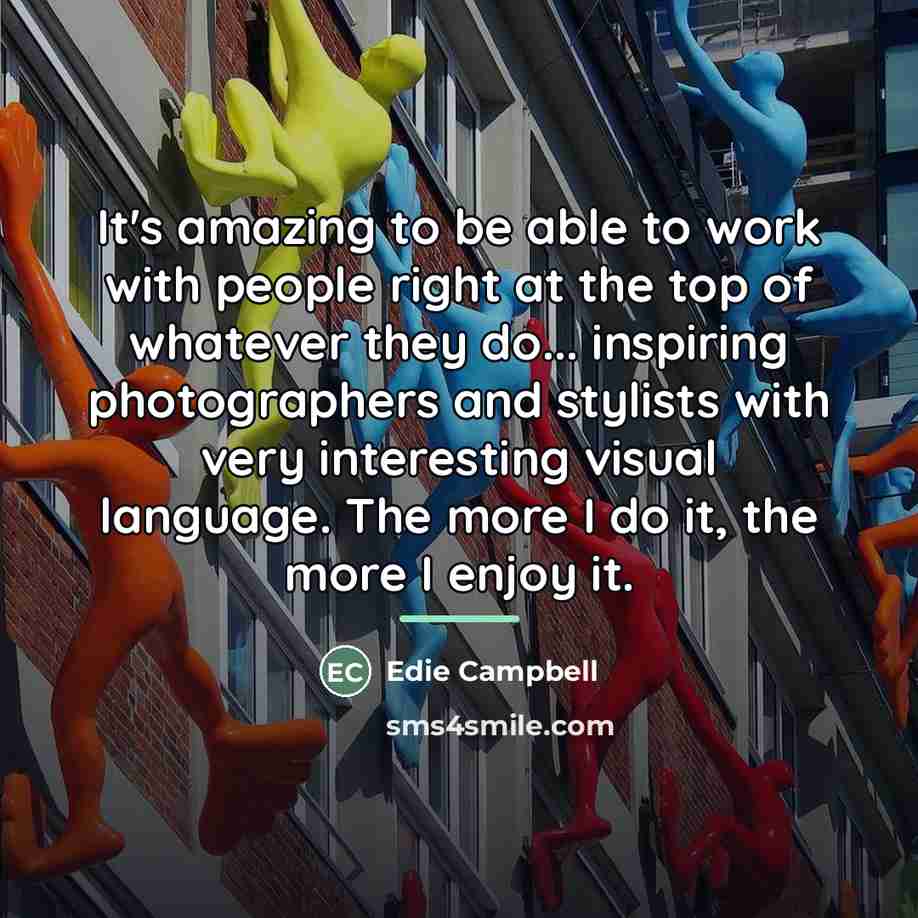 “It's amazing to be able to work with people right…” quote by Edie Campbell