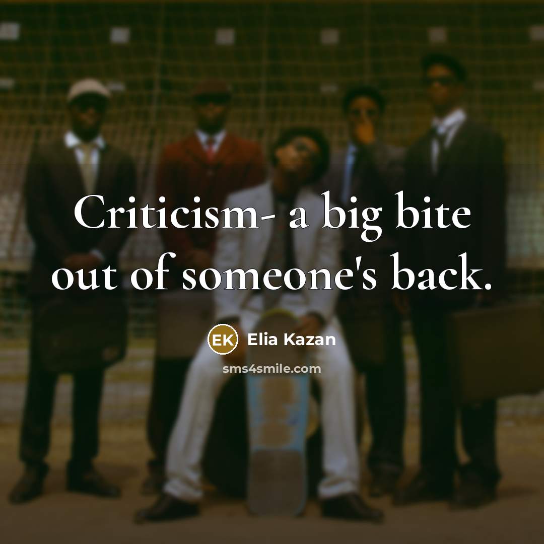 “Criticism- a big bite out of someone's back.…” quote by Elia Kazan