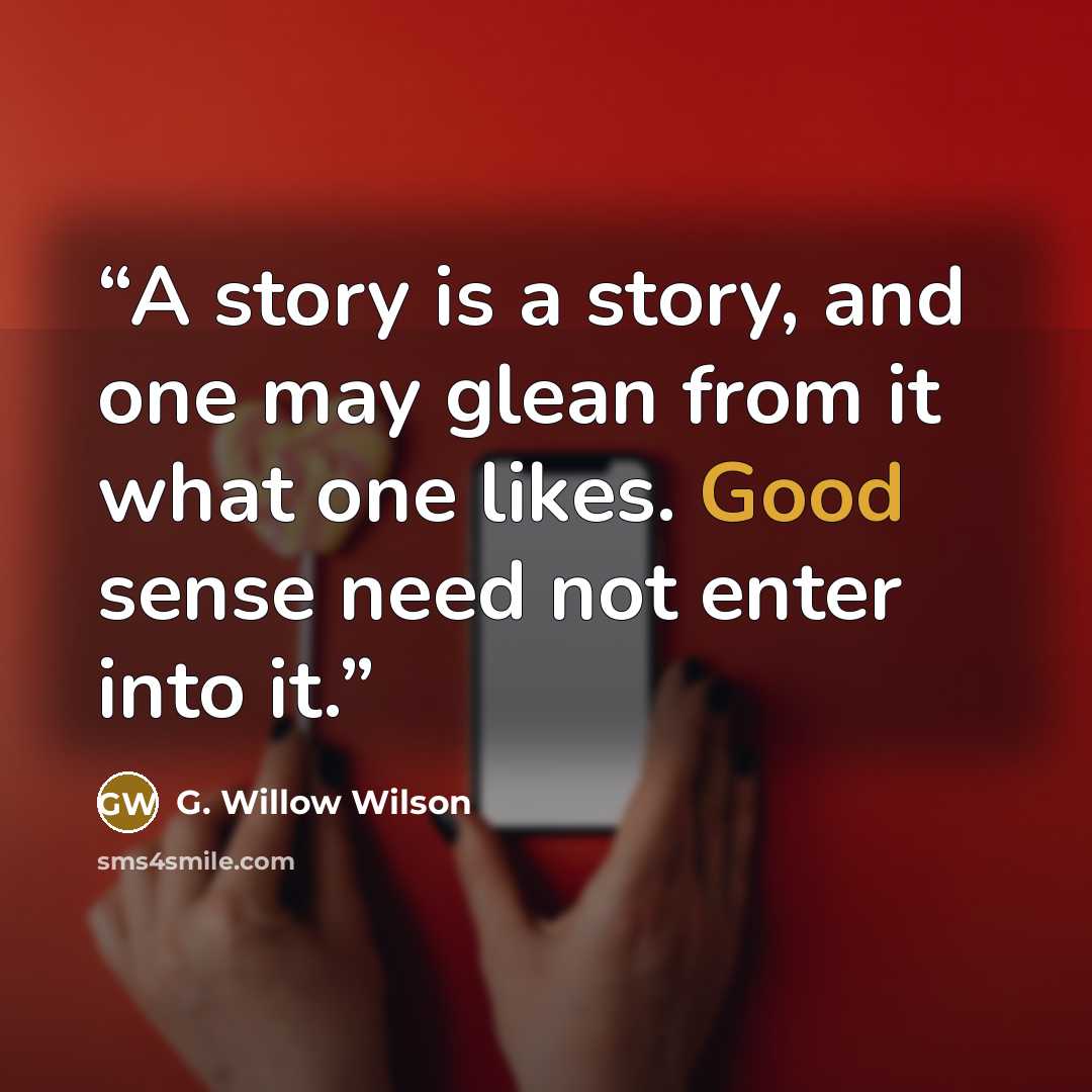 “A story is a story, and one may glean from it what one likes. Good sense need not enter into it.” quote by G. Willow Wilson