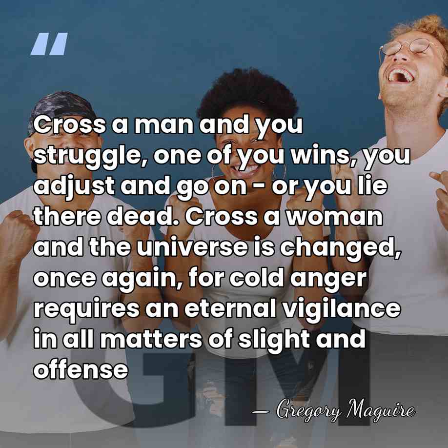 Cross a man and you struggle, one of you wins, you adjust&hellip; - Gregory Maguire